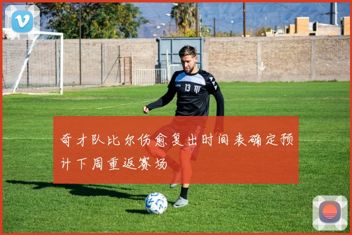 奇才队比尔伤愈复出时间表确定预计下周重返赛场